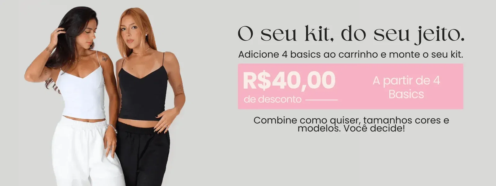 O seu kit, do seu jeito: R$ 40 de desconto a partir de 4 basics.